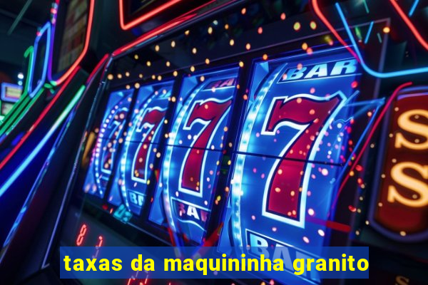 taxas da maquininha granito