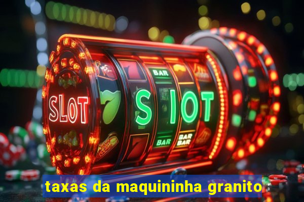 taxas da maquininha granito