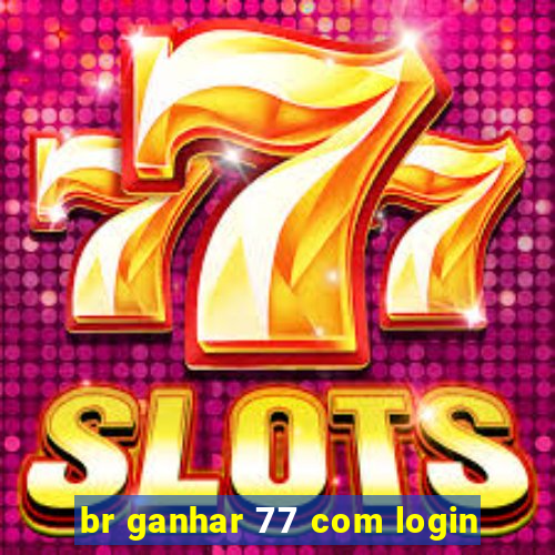 br ganhar 77 com login