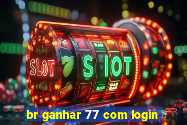 br ganhar 77 com login