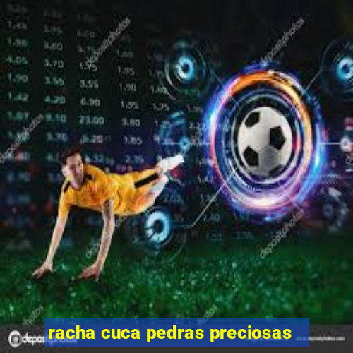 racha cuca pedras preciosas