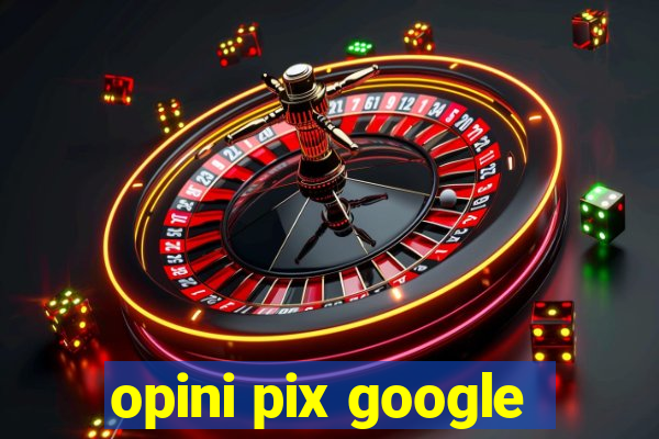 opini pix google