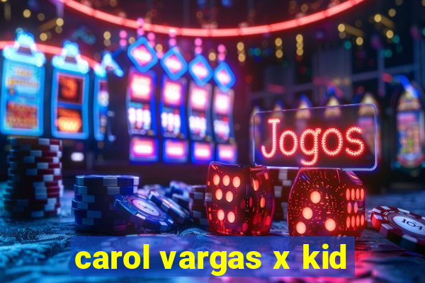 carol vargas x kid