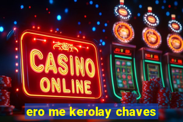 ero me kerolay chaves