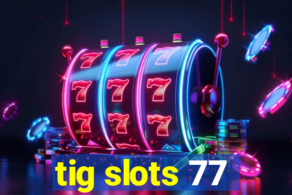 tig slots 77