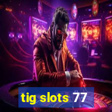 tig slots 77