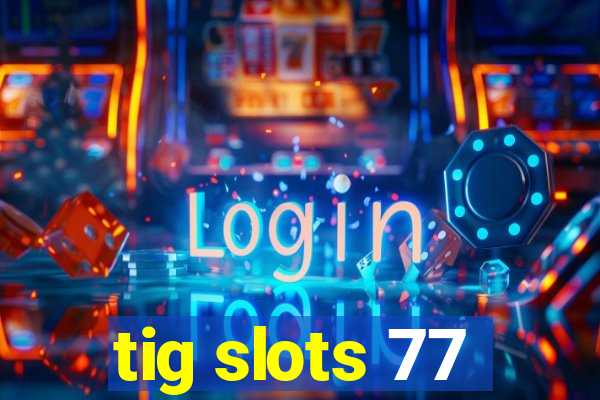 tig slots 77