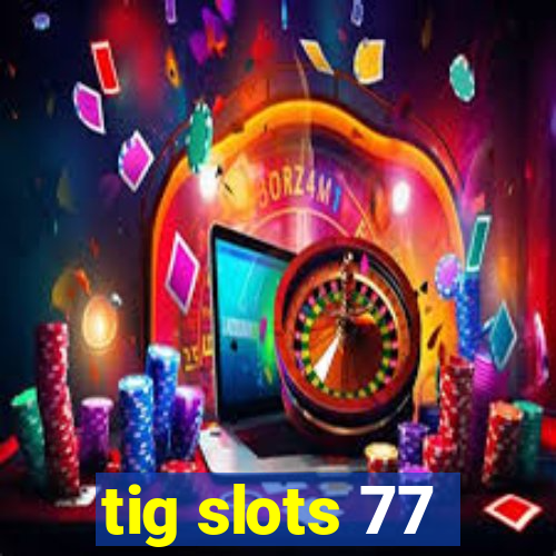 tig slots 77