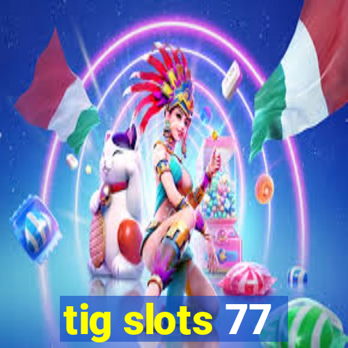 tig slots 77