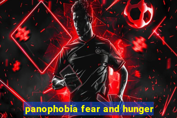 panophobia fear and hunger