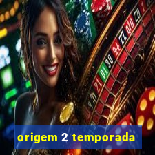 origem 2 temporada