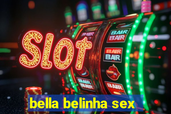 bella belinha sex