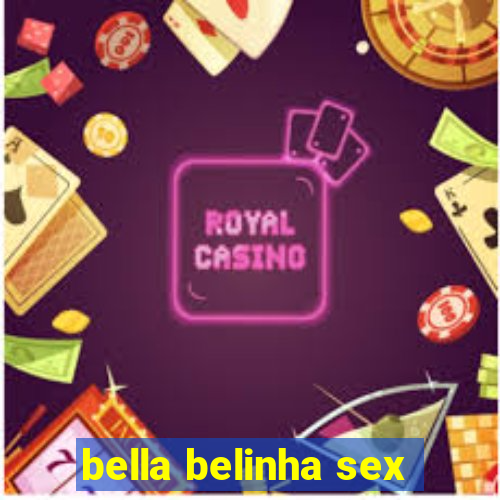 bella belinha sex