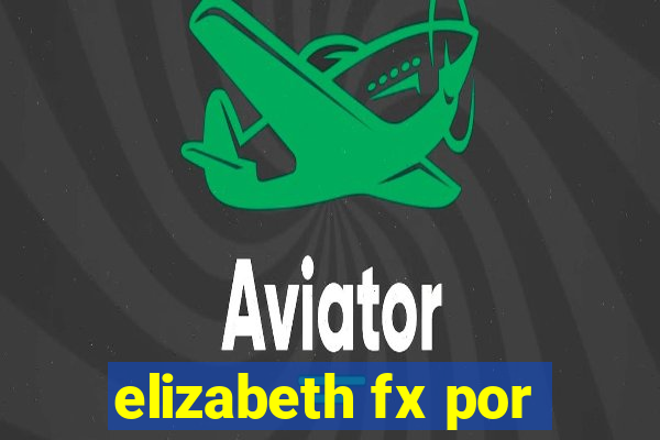 elizabeth fx por