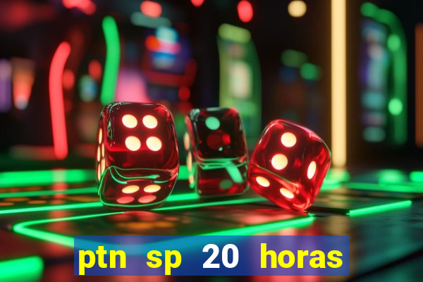 ptn sp 20 horas de hoje