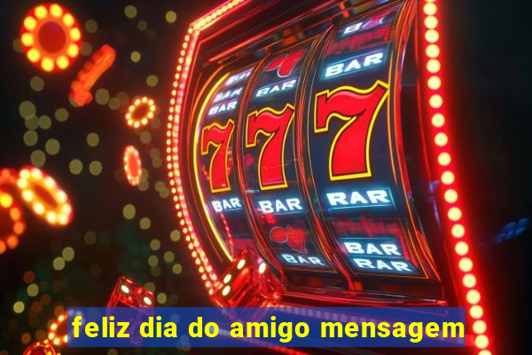 feliz dia do amigo mensagem