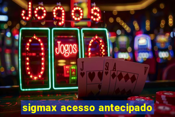 sigmax acesso antecipado