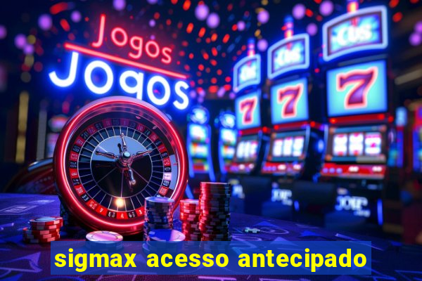 sigmax acesso antecipado