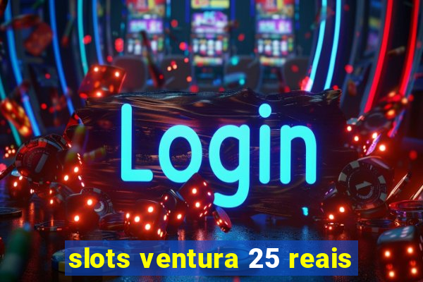 slots ventura 25 reais