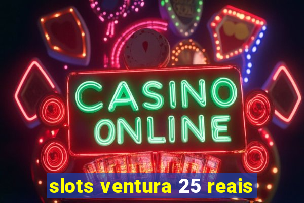 slots ventura 25 reais