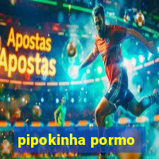 pipokinha pormo