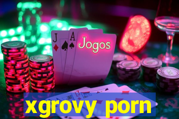 xgrovy porn