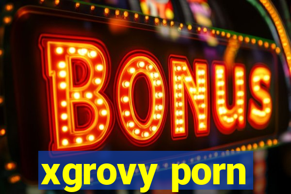 xgrovy porn