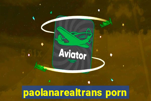 paolanarealtrans porn