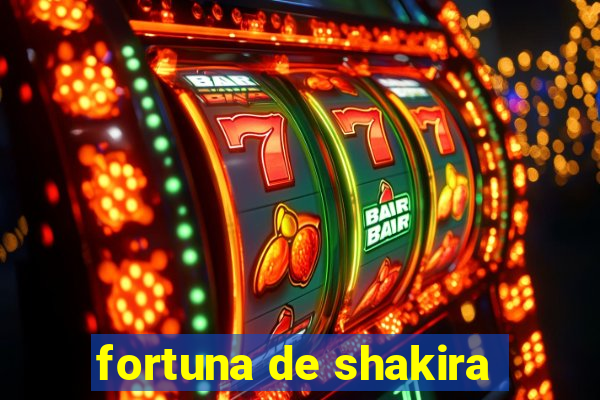 fortuna de shakira