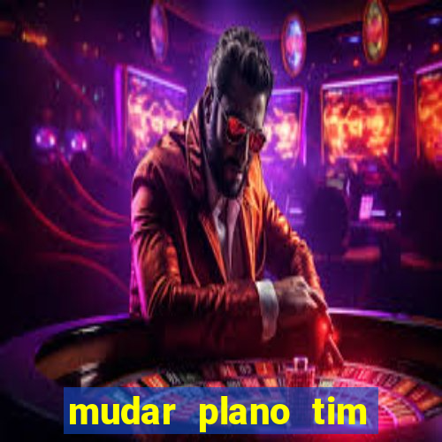 mudar plano tim mais barato