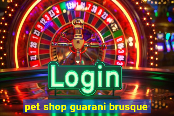 pet shop guarani brusque