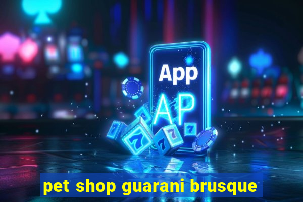 pet shop guarani brusque