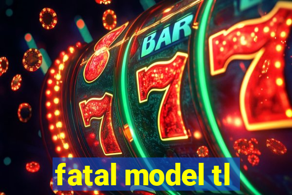 fatal model tl