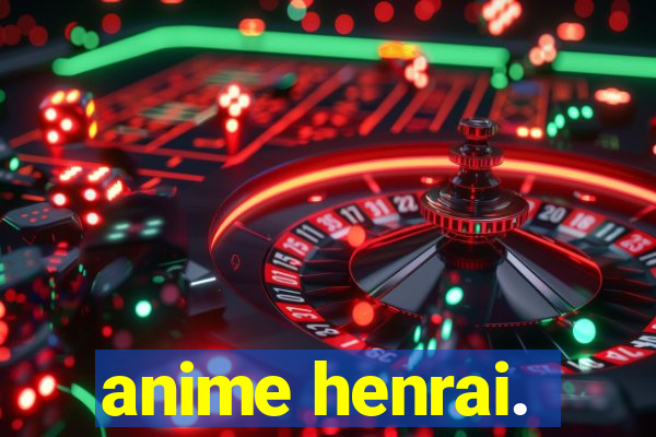 anime henrai.