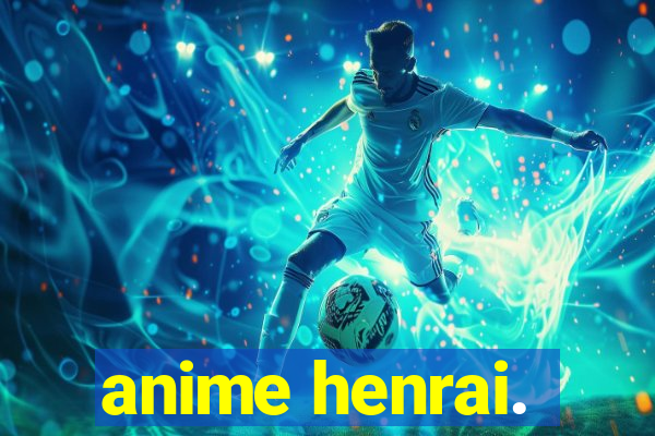 anime henrai.