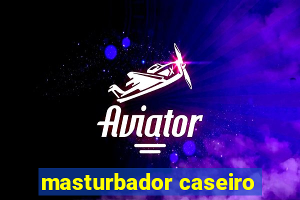 masturbador caseiro