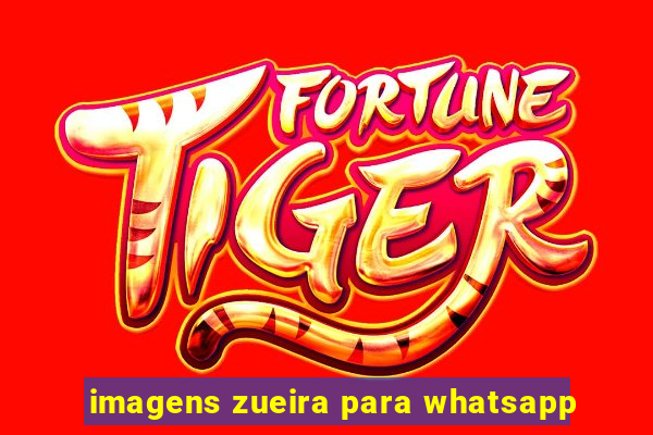 imagens zueira para whatsapp