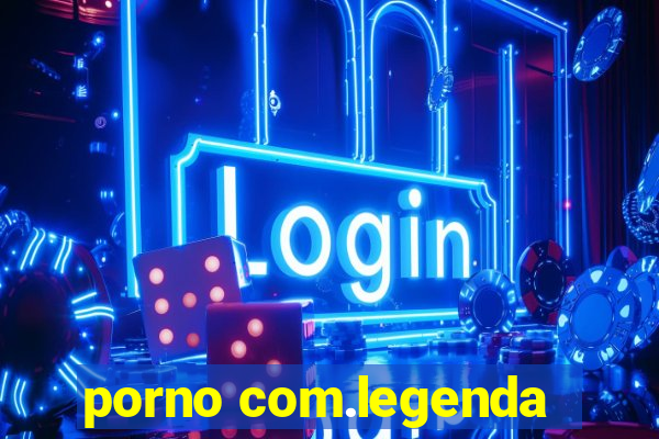 porno com.legenda