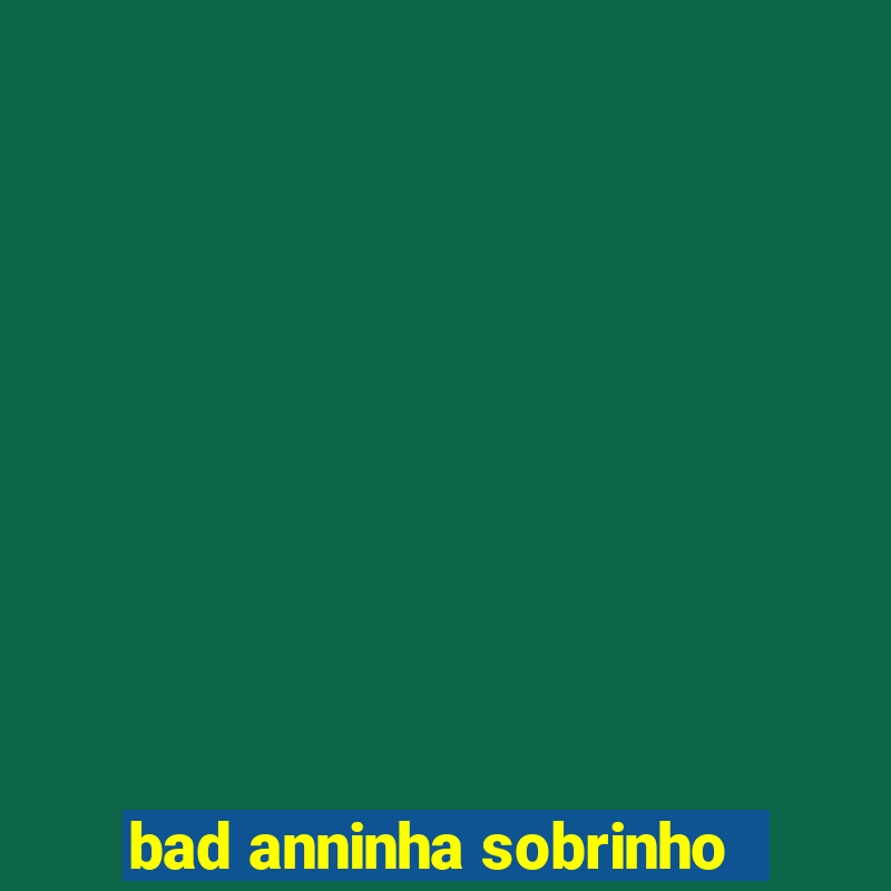 bad anninha sobrinho