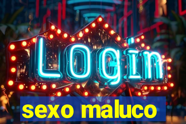 sexo maluco