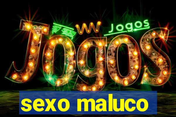 sexo maluco