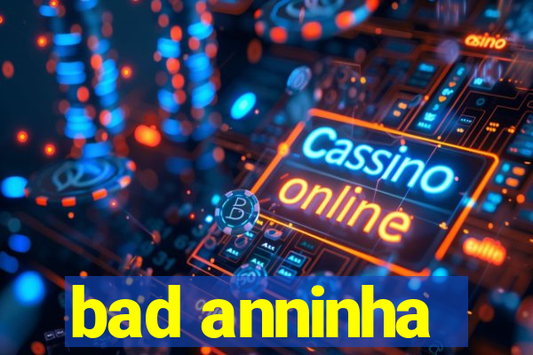 bad anninha