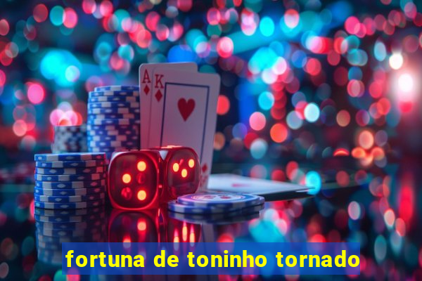 fortuna de toninho tornado