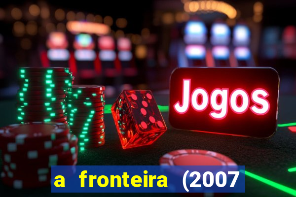 a fronteira (2007 filme completo download)