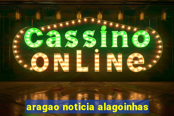 aragao noticia alagoinhas