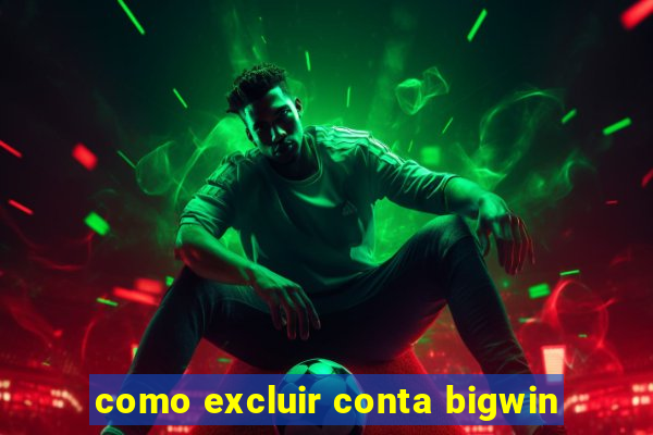 como excluir conta bigwin