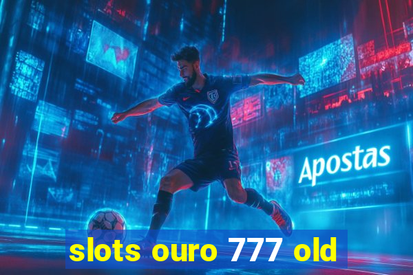 slots ouro 777 old