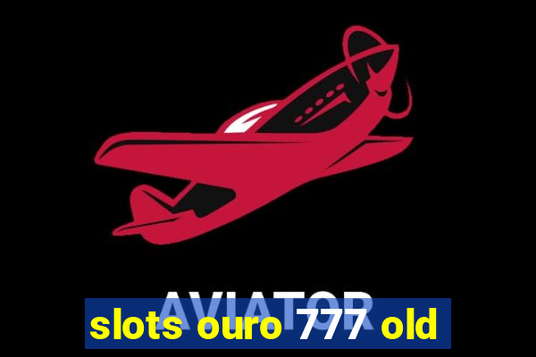 slots ouro 777 old