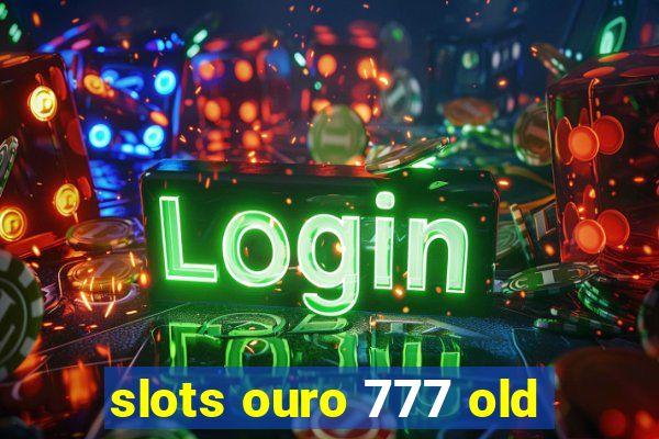 slots ouro 777 old