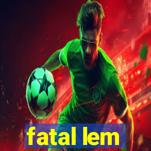 fatal lem